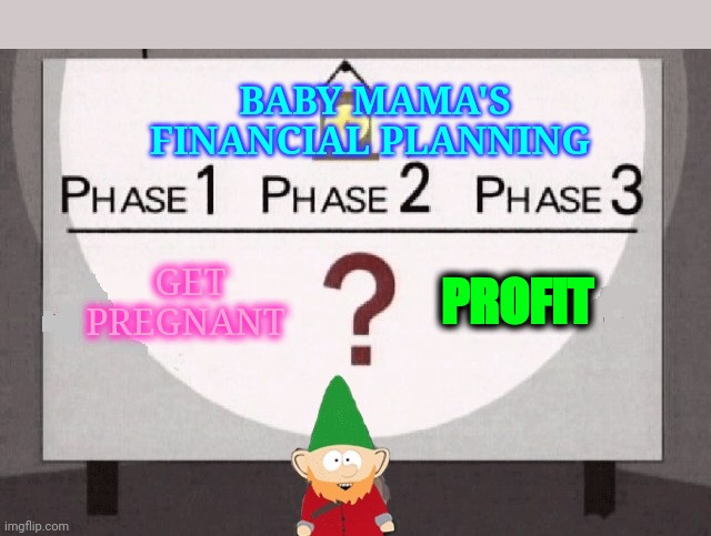 Underpants Gnomes | BABY MAMA'S FINANCIAL PLANNING; PROFIT; GET PREGNANT | image tagged in underpants gnomes | made w/ Imgflip meme maker