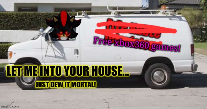 Shadow.exe is getting desperate! |  Free xbox360 games! JUST DEW IT MORTAL! | image tagged in sonicexe,shadowexe,free candy van,white van,dont do it,run | made w/ Imgflip meme maker