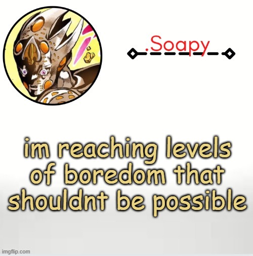 Soap ger temp | im reaching levels of boredom that shouldnt be possible | image tagged in soap ger temp | made w/ Imgflip meme maker