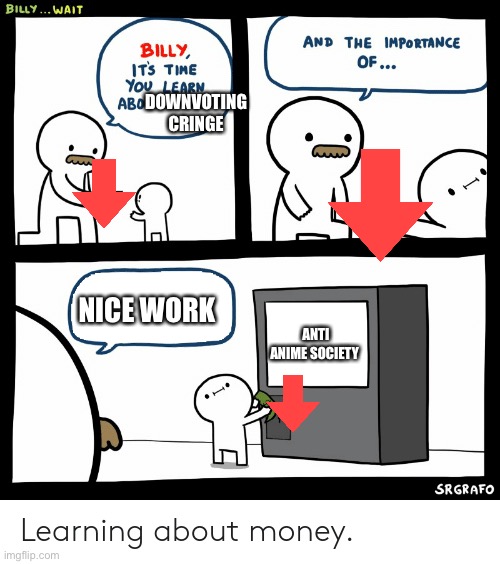Billy Learning About Money | DOWNVOTING CRINGE; NICE WORK; ANTI ANIME SOCIETY | image tagged in billy learning about money | made w/ Imgflip meme maker