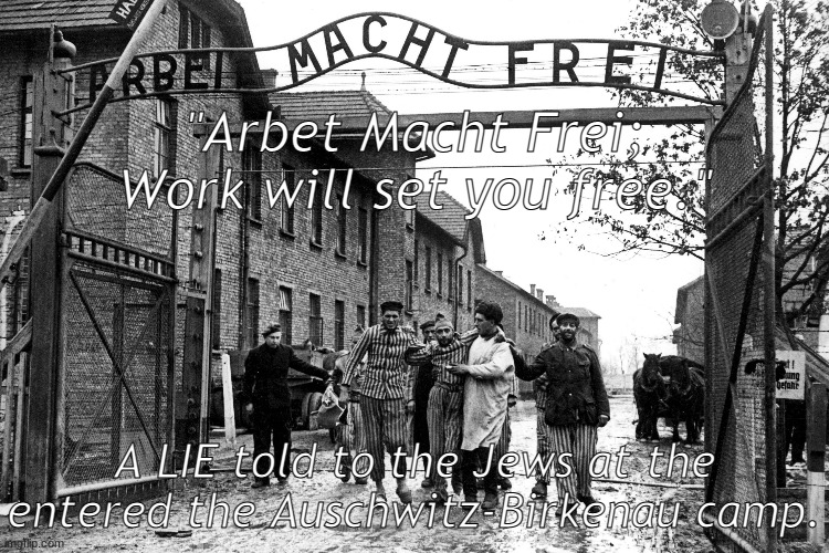 We must never forget the Holocaust. Learn and research about it to know more. We can't let history repeat its self. | "Arbet Macht Frei;
Work will set you free."; A LIE told to the Jews at the entered the Auschwitz-Birkenau camp. | image tagged in holocaust remembrance,arbet macht frei | made w/ Imgflip meme maker
