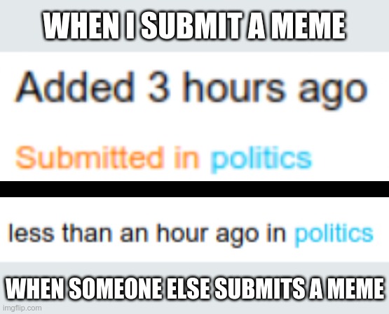 I think I'll start doing this every time one of mine waits while other, newer memes, are approved. | WHEN I SUBMIT A MEME; WHEN SOMEONE ELSE SUBMITS A MEME | image tagged in bias,favoritism,censorship | made w/ Imgflip meme maker