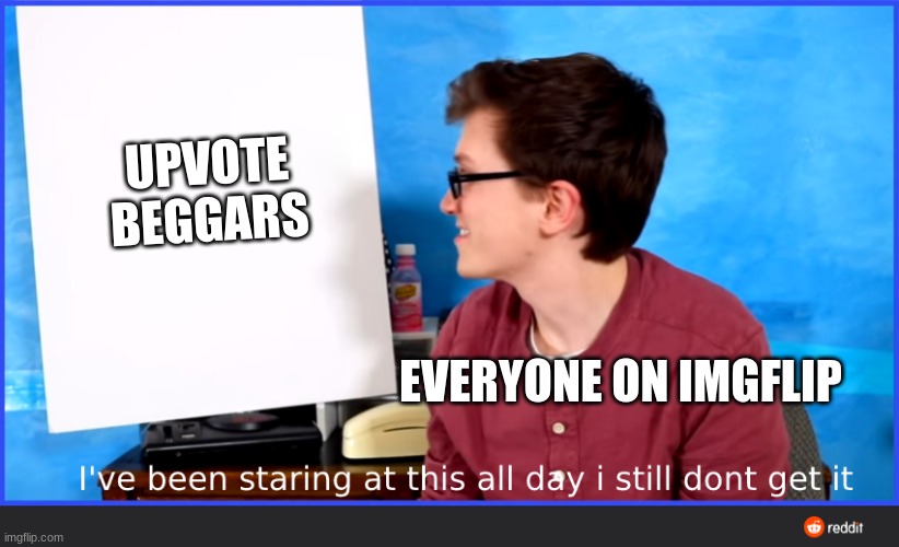 Scott the woz meme | UPVOTE BEGGARS; EVERYONE ON IMGFLIP | image tagged in scott the woz meme | made w/ Imgflip meme maker