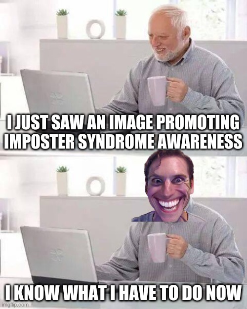 sus sus sus sus sus sus sus sus sus sus sus sus sus sus sus sus sus sus | I JUST SAW AN IMAGE PROMOTING IMPOSTER SYNDROME AWARENESS; I KNOW WHAT I HAVE TO DO NOW | image tagged in memes,hide the pain harold | made w/ Imgflip meme maker