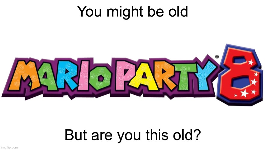 Childhood gaming | You might be old; But are you this old? | image tagged in mario party,childhood,memes | made w/ Imgflip meme maker