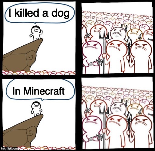 Some sins are unforgivable | I killed a dog; In Minecraft | image tagged in angry mob both panels angry | made w/ Imgflip meme maker