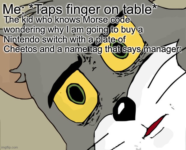 Unsettled Tom | The kid who knows Morse code wondering why I am going to buy a Nintendo switch with a plate of Cheetos and a name tag that says manager:; Me: *Taps finger on table* | image tagged in memes,unsettled tom | made w/ Imgflip meme maker