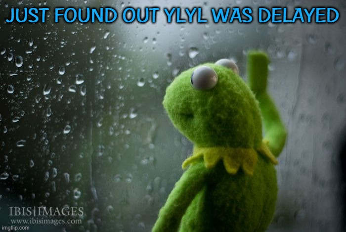 Why would Jimbo not feel well | JUST FOUND OUT YLYL WAS DELAYED | image tagged in kermit window | made w/ Imgflip meme maker