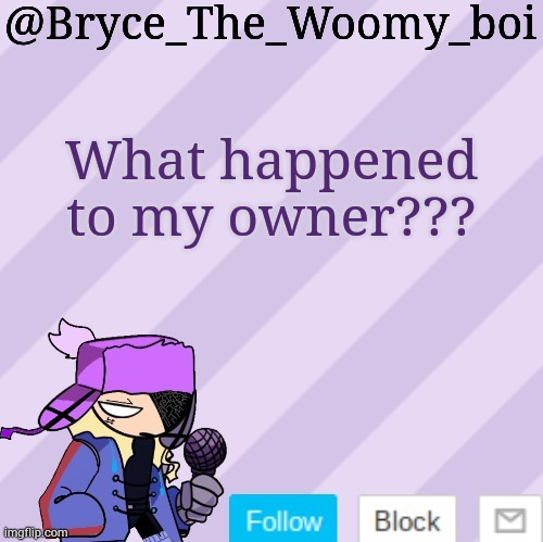 Bryce_The_Woomy_boi | What happened to my owner??? | image tagged in bryce_the_woomy_boi | made w/ Imgflip meme maker