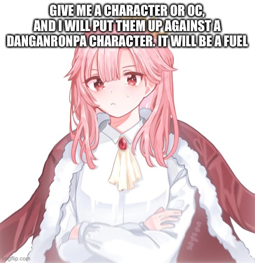 GIVE ME A CHARACTER OR OC, AND I WILL PUT THEM UP AGAINST A DANGANRONPA CHARACTER. IT WILL BE A DUEL | made w/ Imgflip meme maker