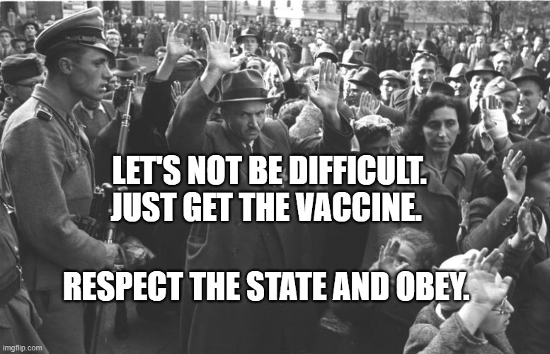 nazi soldiers and jews | LET'S NOT BE DIFFICULT. JUST GET THE VACCINE. RESPECT THE STATE AND OBEY. | image tagged in nazi soldiers and jews | made w/ Imgflip meme maker