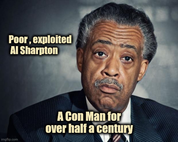 al sharpton racist | Poor , exploited
  Al Sharpton A Con Man for over half a century | image tagged in al sharpton racist | made w/ Imgflip meme maker