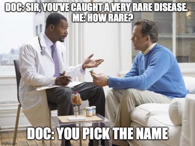New disease | DOC: SIR, YOU'VE CAUGHT A VERY RARE DISEASE. 
      ME: HOW RARE? DOC: YOU PICK THE NAME | image tagged in doctor patient | made w/ Imgflip meme maker