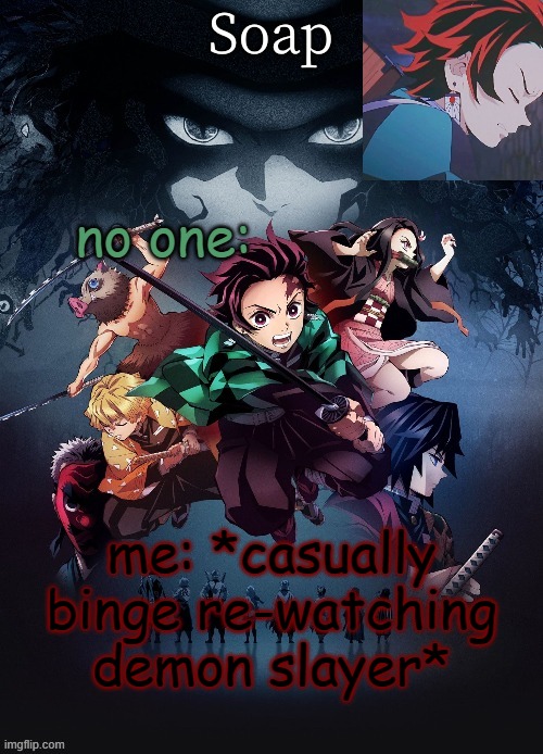 its so f*cking goooooooooooddddddddddddddddddddddddddd | no one:; me: *casually binge re-watching demon slayer* | image tagged in soap | made w/ Imgflip meme maker