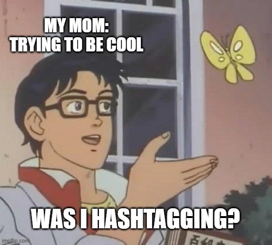 Is This A Pigeon Meme | MY MOM: TRYING TO BE COOL; WAS I HASHTAGGING? | image tagged in memes,is this a pigeon | made w/ Imgflip meme maker
