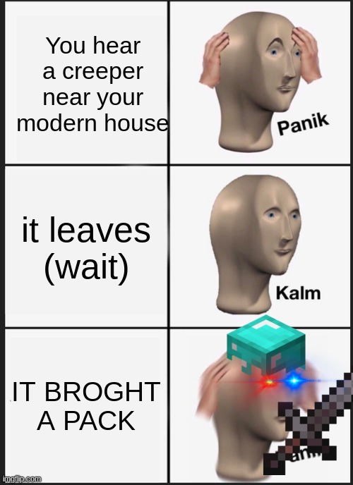 Panik Kalm Panik Meme | You hear a creeper near your modern house; it leaves (wait); IT BROGHT A PACK | image tagged in memes,panik kalm panik | made w/ Imgflip meme maker