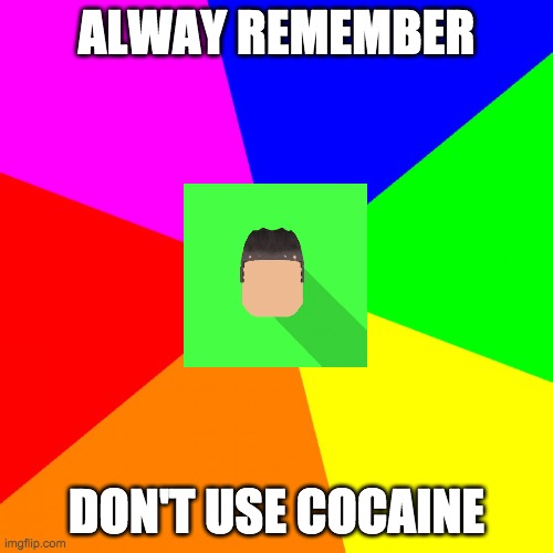 seriously don't, you'd die from an overdose of cocaine | ALWAY REMEMBER; DON'T USE COCAINE | image tagged in advice kyrian247 | made w/ Imgflip meme maker