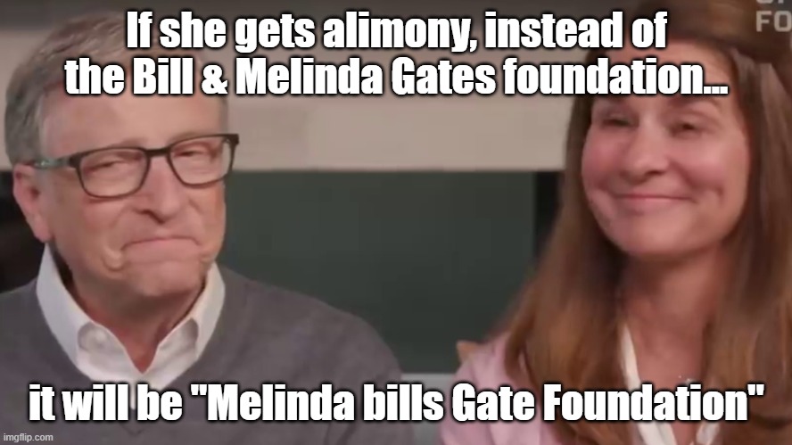 Melinda bills Gate Foundation | If she gets alimony, instead of the Bill & Melinda Gates foundation... it will be "Melinda bills Gate Foundation" | image tagged in bill and melinda gates | made w/ Imgflip meme maker