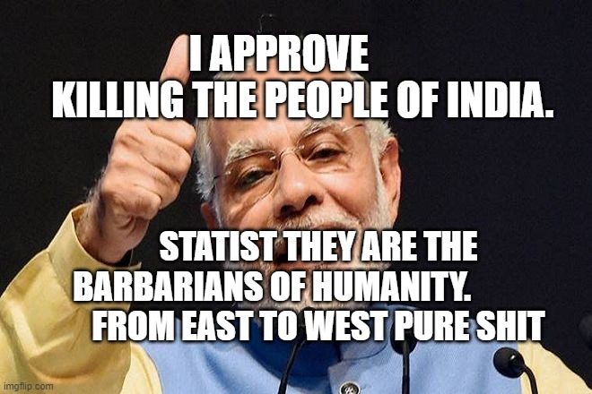 Modi Approves | I APPROVE         KILLING THE PEOPLE OF INDIA. STATIST THEY ARE THE BARBARIANS OF HUMANITY.              
  FROM EAST TO WEST PURE SHIT | image tagged in modi approves | made w/ Imgflip meme maker