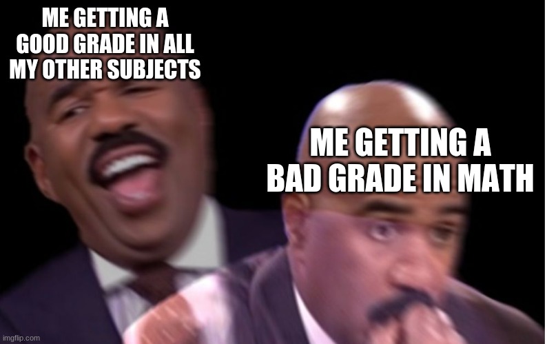 Conflicted Steve Harvey | ME GETTING A GOOD GRADE IN ALL MY OTHER SUBJECTS; ME GETTING A BAD GRADE IN MATH | image tagged in conflicted steve harvey | made w/ Imgflip meme maker