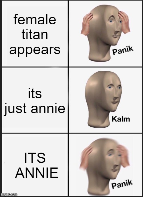 AOT Memes | female titan appears; its just annie; ITS  ANNIE | image tagged in memes,panik kalm panik | made w/ Imgflip meme maker