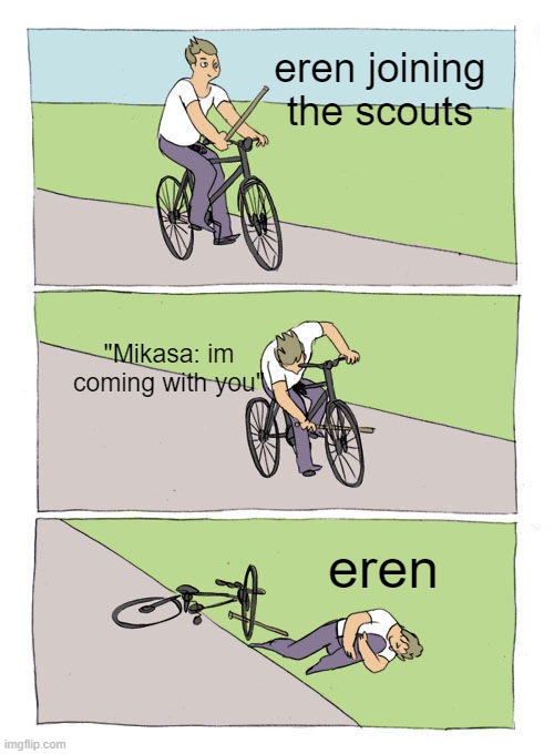 Bike Fall | eren joining the scouts; "Mikasa: im coming with you"; eren | image tagged in memes,bike fall | made w/ Imgflip meme maker