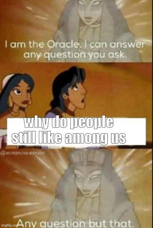 Why do people still like among us | why do people still like among us | image tagged in the oracle | made w/ Imgflip meme maker