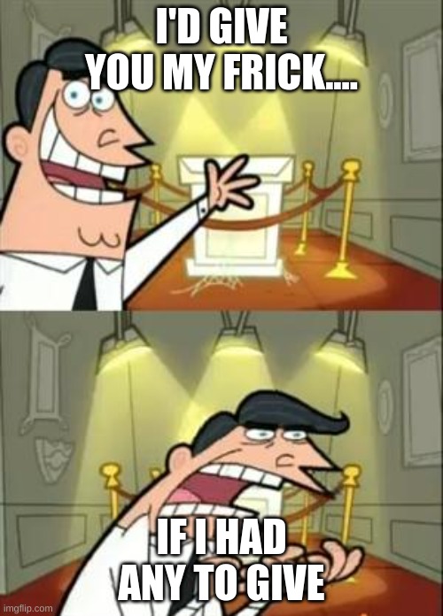 *Holds hand outside* Hold on, trying to catch a frick so I can give it to you | I'D GIVE YOU MY FRICK.... IF I HAD ANY TO GIVE | image tagged in memes,this is where i'd put my trophy if i had one | made w/ Imgflip meme maker