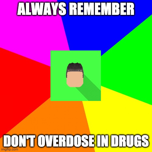 seriously, don't overdose in drugs | ALWAYS REMEMBER; DON'T OVERDOSE IN DRUGS | image tagged in advice kyrian247 | made w/ Imgflip meme maker