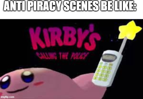 ANTI PIRACY SCENES BE LIKE: | image tagged in kirby's calling the police,kirby | made w/ Imgflip meme maker