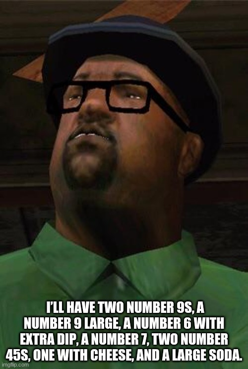 Big Smoke | I’LL HAVE TWO NUMBER 9S, A NUMBER 9 LARGE, A NUMBER 6 WITH EXTRA DIP, A NUMBER 7, TWO NUMBER 45S, ONE WITH CHEESE, AND A LARGE SODA. | image tagged in big smoke | made w/ Imgflip meme maker
