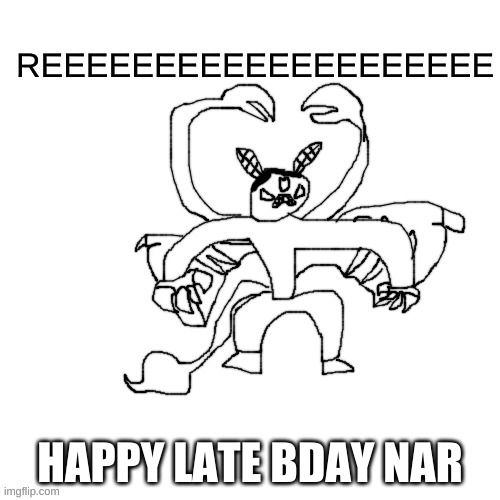 *happy late idiot noises* | HAPPY LATE BDAY NAR | image tagged in he ree v2 | made w/ Imgflip meme maker