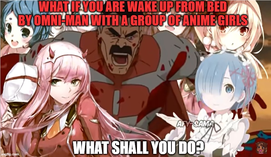 What if you meet Omni-man with Anime Girls | WHAT IF YOU ARE WAKE UP FROM BED BY OMNI-MAN WITH A GROUP OF ANIME GIRLS; WHAT SHALL YOU DO? | image tagged in anime | made w/ Imgflip meme maker