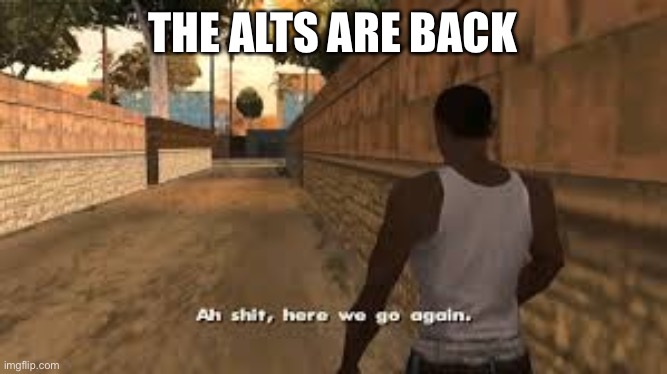 Ah shit here we go again | THE ALTS ARE BACK | image tagged in ah shit here we go again | made w/ Imgflip meme maker