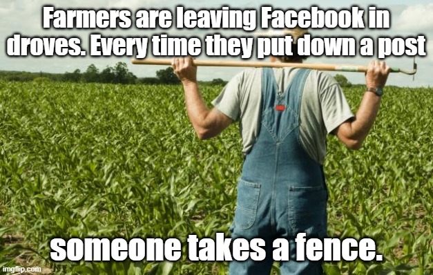 Facebook Take A Fence | Farmers are leaving Facebook in droves. Every time they put down a post; someone takes a fence. | image tagged in farmer | made w/ Imgflip meme maker