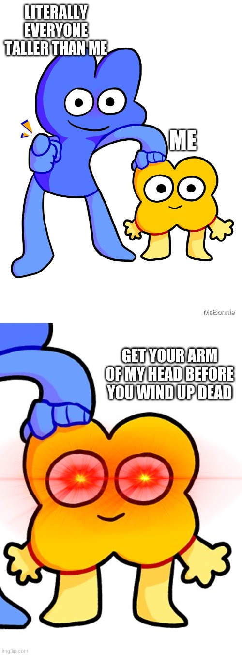 every time | LITERALLY EVERYONE TALLER THAN ME; ME; GET YOUR ARM OF MY HEAD BEFORE YOU WIND UP DEAD | made w/ Imgflip meme maker