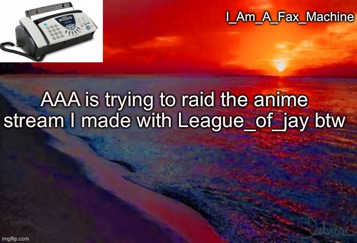 AAA is trying to raid the anime stream I made with League_of_jay btw | image tagged in i_am_a_fax_machine announcement template | made w/ Imgflip meme maker