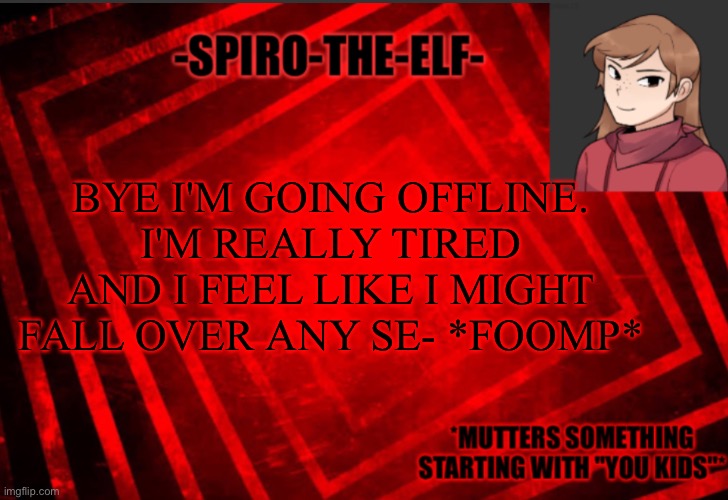 Spiro-the-elf temp | BYE I'M GOING OFFLINE. I'M REALLY TIRED AND I FEEL LIKE I MIGHT FALL OVER ANY SE- *FOOMP* | image tagged in spiro-the-elf temp | made w/ Imgflip meme maker