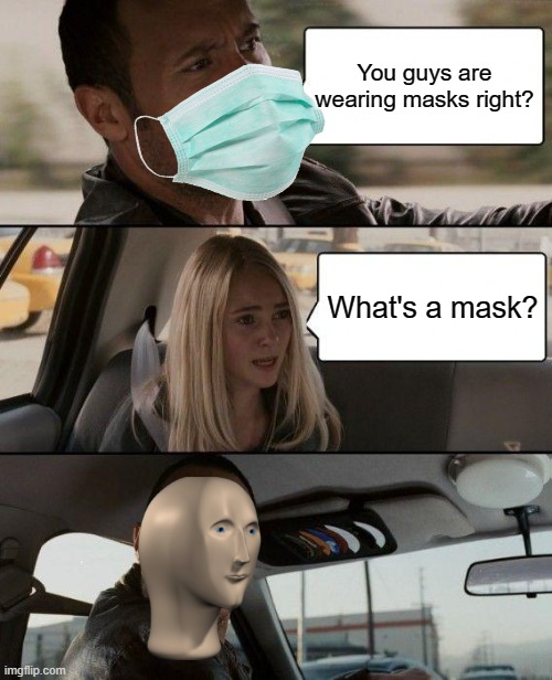 . | You guys are wearing masks right? What's a mask? | image tagged in memes,the rock driving | made w/ Imgflip meme maker