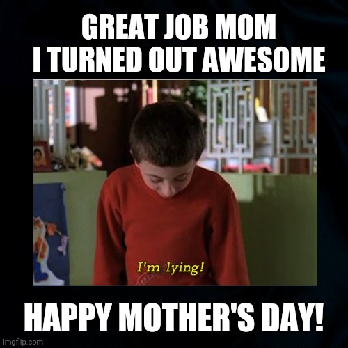 Happy Awesome Mothers Day | GREAT JOB MOM
I TURNED OUT AWESOME; HAPPY MOTHER'S DAY! | image tagged in brick heck,the middle,mothers day memes,awesome,socially awkward,funny | made w/ Imgflip meme maker