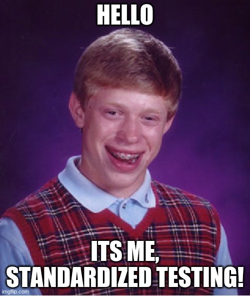 Bad Luck Brian Meme | HELLO; ITS ME, STANDARDIZED TESTING! | image tagged in memes,bad luck brian | made w/ Imgflip meme maker