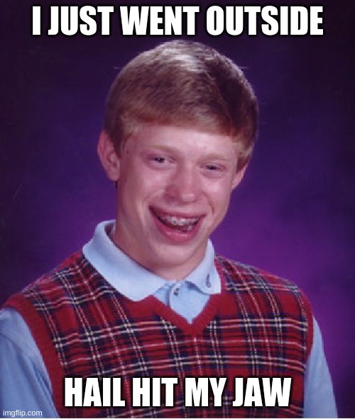 Bad Luck Brian Meme | I JUST WENT OUTSIDE; HAIL HIT MY JAW | image tagged in memes,bad luck brian | made w/ Imgflip meme maker