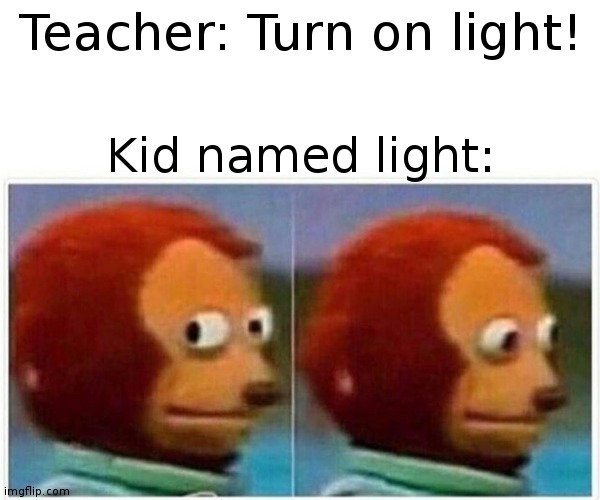 ummm | Teacher: Turn on light! Kid named light: | image tagged in memes,monkey puppet | made w/ Imgflip meme maker