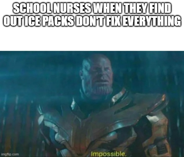 School nurses | SCHOOL NURSES WHEN THEY FIND OUT ICE PACKS DON'T FIX EVERYTHING | image tagged in thanos impossible | made w/ Imgflip meme maker