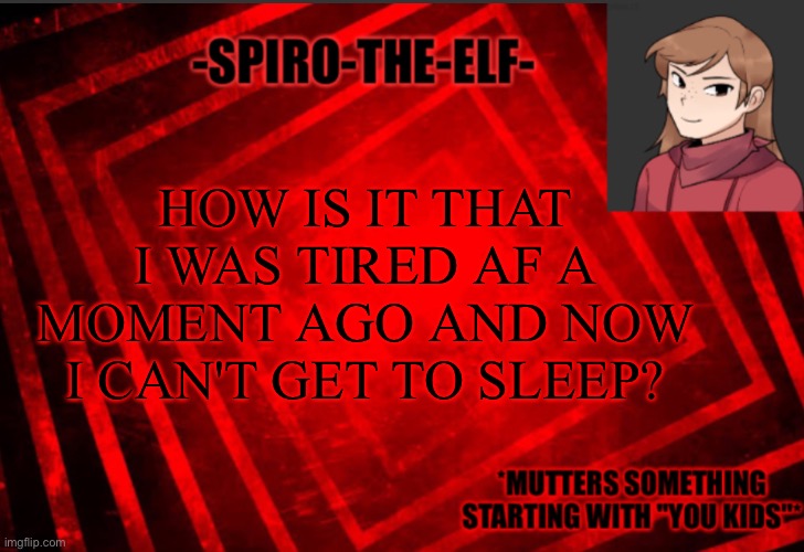 Spiro-the-elf temp | HOW IS IT THAT I WAS TIRED AF A MOMENT AGO AND NOW I CAN'T GET TO SLEEP? | image tagged in spiro-the-elf temp | made w/ Imgflip meme maker