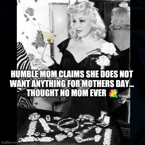 Said No Mom Ever | HUMBLE MOM CLAIMS SHE DOES NOT 
WANT ANYTHING FOR MOTHERS DAY... 
THOUGHT NO MOM EVER 💐 | image tagged in happy mother's day,mothers day memes,mothers day gifts,funny,diamonds,said no mom ever | made w/ Imgflip meme maker
