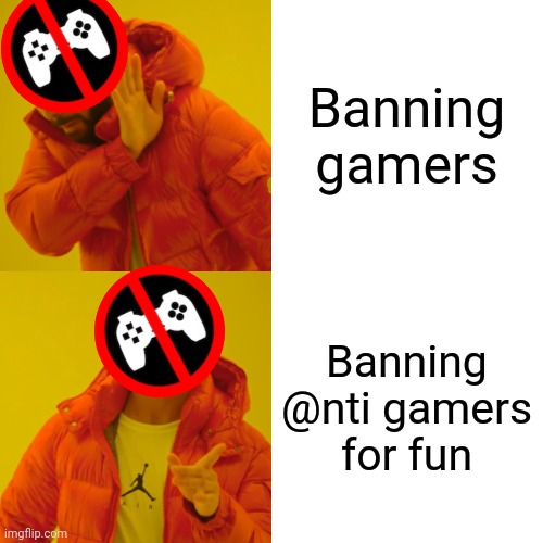 Like those stupid @nti gamers | Banning gamers; Banning @nti gamers for fun | image tagged in memes,drake hotline bling | made w/ Imgflip meme maker