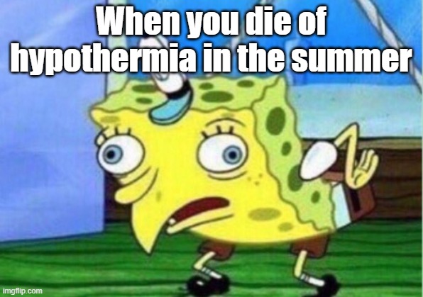 Mocking Spongebob | When you die of hypothermia in the summer | image tagged in memes,mocking spongebob | made w/ Imgflip meme maker