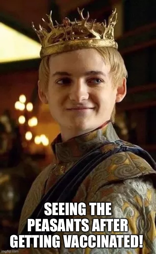 Joffrey Baratheon Pathetic unvaccinated Peasants | SEEING THE PEASANTS AFTER GETTING VACCINATED! | image tagged in vaccine,covid,propaganda,arrogance,got | made w/ Imgflip meme maker