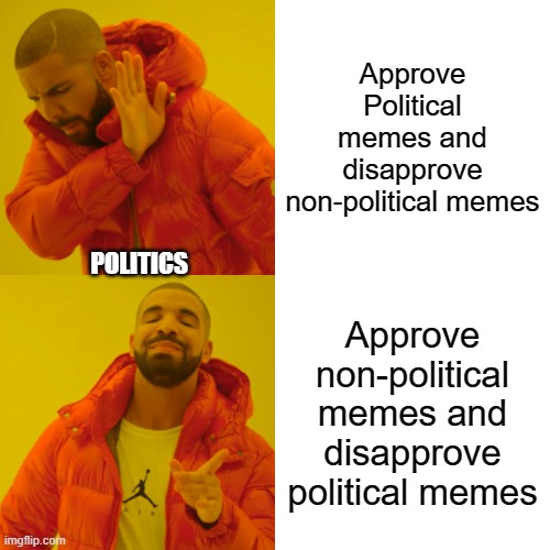 I have had 5 political memes disapproved, yet I see a full page of non-political memes here. THIS HAS TO STOP | Approve Political memes and disapprove non-political memes; POLITICS; Approve non-political memes and disapprove political memes | image tagged in memes,drake hotline bling,politics | made w/ Imgflip meme maker